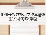 湖州长兴县补习学校靠谱吗(长兴补习靠谱吗)