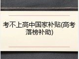 考不上高中国家补贴(高考落榜补助)
