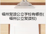 福州复读公立学校有哪些(福州公立复读校)