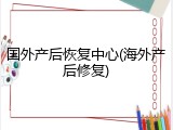 国外产后恢复中心(海外产后修复)