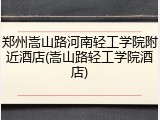 郑州嵩山路河南轻工学院附近酒店(嵩山路轻工学院酒店)