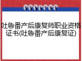 吐鲁番产后康复师职业资格证书(吐鲁番产后康复证)