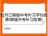 牡丹江穆棱中考补习学校收费(穆棱中考补习收费)