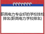 职高电力专业好的学校技校排名(职高电力学校排名)