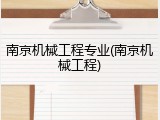南京机械工程专业(南京机械工程)