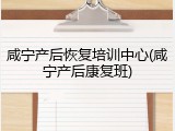 咸宁产后恢复培训中心(咸宁产后康复班)