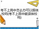 考不上高中怎么办可以报体校吗(考不上高中能读体校吗)