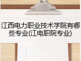 江西电力职业技术学院有哪些专业(江电职院专业)