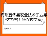 梅州五华县农业技术职业学校学费(五华农校学费)