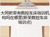 大同新荣有数控车床培训机构吗在哪里(新荣数控车床培训点)