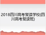 2018四川高考复读学校(四川高考复读班)