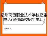 泉州商贸职业技术学校招生电话(泉州商校招生电话)