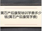 黄石产后康复培训学费多少钱(黄石产后康复学费)