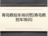 青岛数控车培训班(青岛数控车培训)