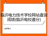 临沂电力技术学校网站查询成绩(临沂电校查分)