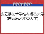 连云港艺术学校有哪些大学(连云港艺术类大学)