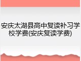 安庆太湖县高中复读补习学校学费(安庆复读学费)