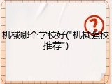 机械哪个学校好("机械强校推荐")