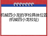 机械四小龙的学校具体位置(机械四小龙校址)