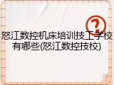 怒江数控机床培训技工学校有哪些(怒江数控技校)