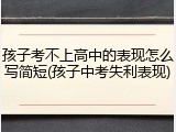 孩子考不上高中的表现怎么写简短(孩子中考失利表现)