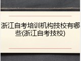 浙江自考培训机构技校有哪些(浙江自考技校)