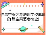 许昌空乘艺考培训学校地址(许昌空乘艺考校址)
