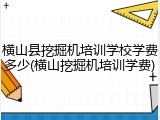 横山县挖掘机培训学校学费多少(横山挖掘机培训学费)
