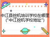 中江县挖机培训学校在哪里("中江挖机学校地址")