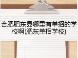 合肥肥东县哪里有单招的学校啊(肥东单招学校)