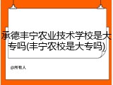 承德丰宁农业技术学校是大专吗(丰宁农校是大专吗)
