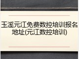玉溪元江免费数控培训报名地址(元江数控培训)