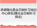 承德隆化县全日制补习培训中心排名(隆化全日制补习排名)