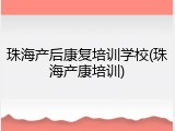 珠海产后康复培训学校(珠海产康培训)