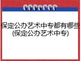 保定公办艺术中专都有哪些(保定公办艺术中专)