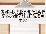黄冈科技职业学院招生电话是多少(黄冈科技职院招生电话)