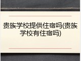 贵族学校提供住宿吗(贵族学校有住宿吗)