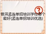 普洱孟连单招培训学校哪个最好(孟连单招培训优选)
