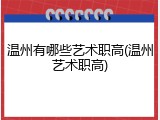 温州有哪些艺术职高(温州艺术职高)