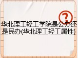 华北理工轻工学院是公办还是民办(华北理工轻工属性)