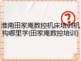 淮南田家庵数控机床培训机构哪里学(田家庵数控培训)