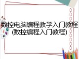 数控电脑编程教学入门教程(数控编程入门教程)