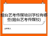 烟台艺考传媒培训学校有哪些(烟台艺考传媒校)