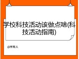 学校科技活动该做点啥(科技活动指南)