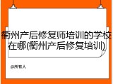 衢州产后修复师培训的学校在哪(衢州产后修复培训)