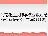 河南化工技师学院分数线是多少(河南化工学院分数线)