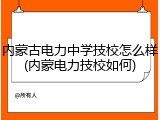 内蒙古电力中学技校怎么样(内蒙电力技校如何)
