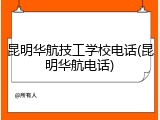 昆明华航技工学校电话(昆明华航电话)