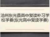 沧州东光县高中复读补习学校学费(东光高中复读学费)
