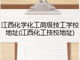 江西化学化工高级技工学校地址(江西化工技校地址)
